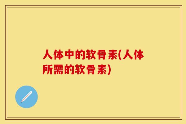 人体中的软骨素(人体所需的软骨素)