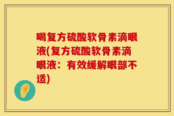 喝复方硫酸软骨素滴眼液(复方硫酸软骨素滴眼液：有效缓解眼部不适)