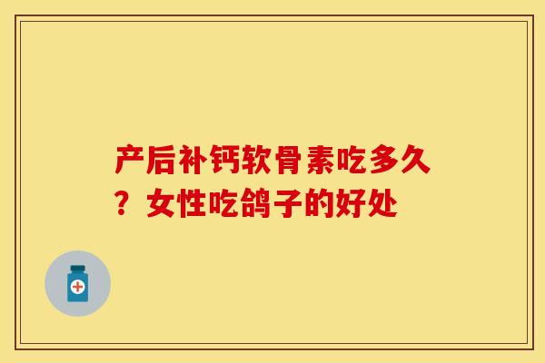 产后补钙软骨素吃多久？女性吃鸽子的好处