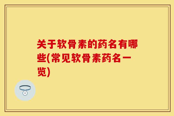 关于软骨素的药名有哪些(常见软骨素药名一览)