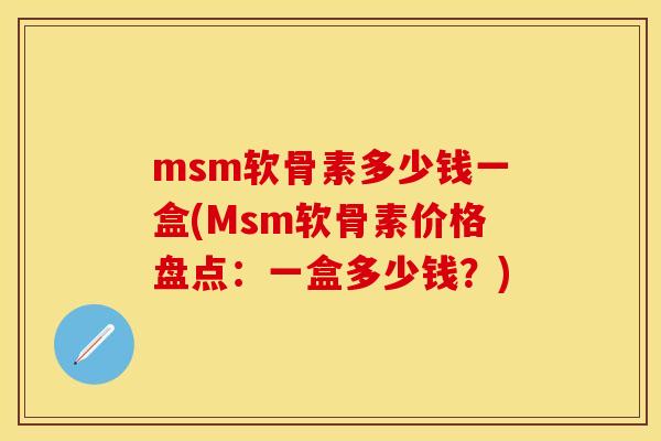 msm软骨素多少钱一盒(Msm软骨素价格盘点：一盒多少钱？)