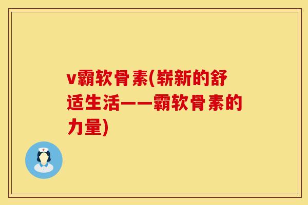 v霸软骨素(崭新的舒适生活——霸软骨素的力量)