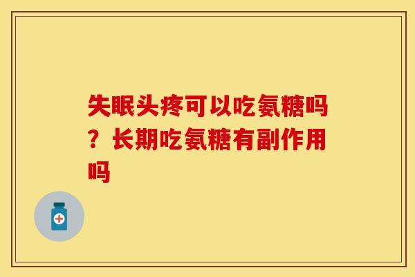 失眠头疼可以吃氨糖吗？长期吃氨糖有副作用吗