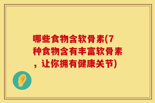 哪些食物含软骨素(7种食物含有丰富软骨素，让你拥有健康关节)
