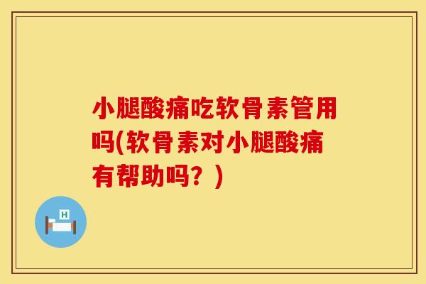 小腿酸痛吃软骨素管用吗(软骨素对小腿酸痛有帮助吗？)