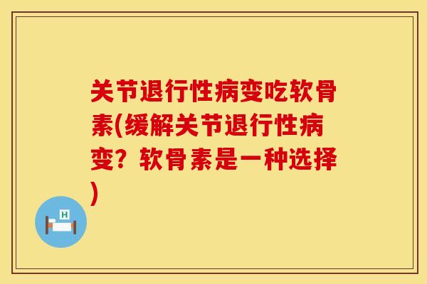 关节退行性病变吃软骨素(缓解关节退行性病变？软骨素是一种选择)