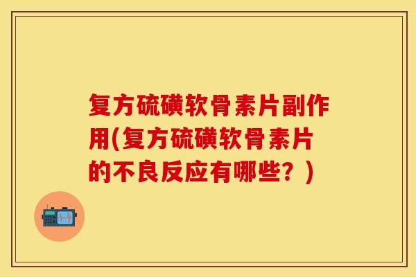 复方硫磺软骨素片副作用(复方硫磺软骨素片的不良反应有哪些?) 复方硫磺软骨素片副作用(复方硫磺软骨素片的不良反应有哪些?)