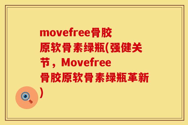 movefree骨胶原软骨素绿瓶(强健关节，Movefree骨胶原软骨素绿瓶革新)