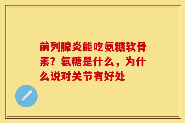 前列腺炎能吃氨糖软骨素？氨糖是什么，为什么说对关节有好处