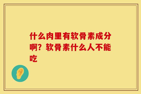 什么肉里有软骨素成分啊？软骨素什么人不能吃