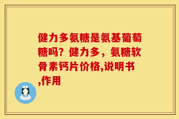 健力多氨糖是氨基葡萄糖吗？健力多，氨糖软骨素钙片价格,说明书,作用