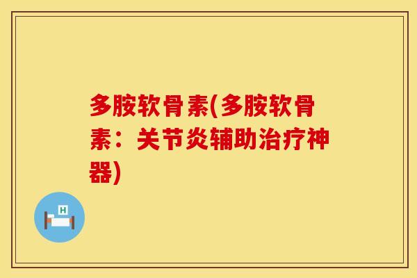 多胺软骨素(多胺软骨素：关节炎辅助治疗神器)