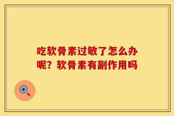 吃软骨素过敏了怎么办呢？软骨素有副作用吗