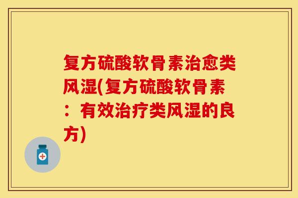 复方硫酸软骨素治愈类风湿(复方硫酸软骨素：有效治疗类风湿的良方)