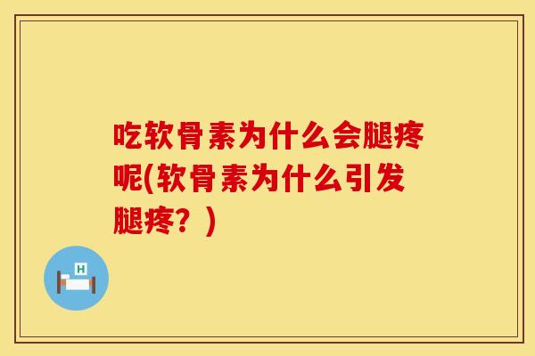 吃软骨素为什么会腿疼呢(软骨素为什么引发腿疼？)