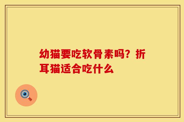 幼猫要吃软骨素吗？折耳猫适合吃什么