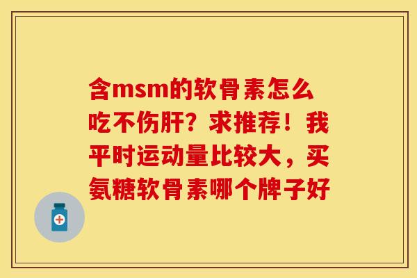 含msm的软骨素怎么吃不伤肝？求推荐！我平时运动量比较大，买氨糖软骨素哪个牌子好