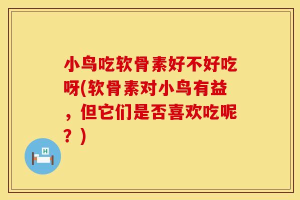 小鸟吃软骨素好不好吃呀(软骨素对小鸟有益，但它们是否喜欢吃呢？)