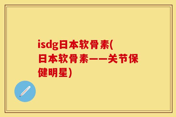 isdg日本软骨素(日本软骨素——关节保健明星)