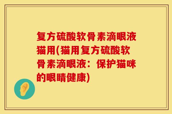 复方硫酸软骨素滴眼液猫用(猫用复方硫酸软骨素滴眼液：保护猫咪的眼睛健康)