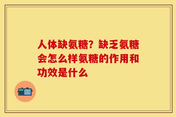 人体缺氨糖？缺乏氨糖会怎么样氨糖的作用和功效是什么