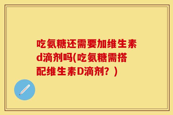 吃氨糖还需要加维生素d滴剂吗(吃氨糖需搭配维生素D滴剂？)