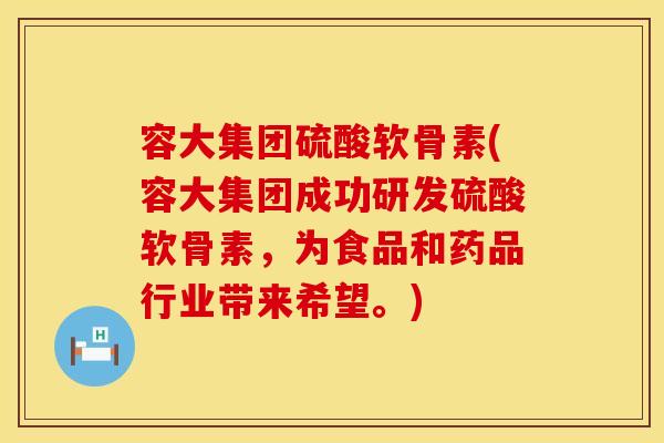 容大集团硫酸软骨素(容大集团成功研发硫酸软骨素，为食品和药品行业带来希望。)