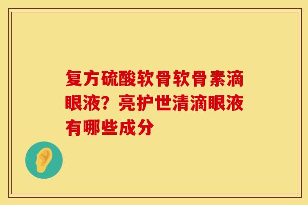 复方硫酸软骨软骨素滴眼液？亮护世清滴眼液有哪些成分