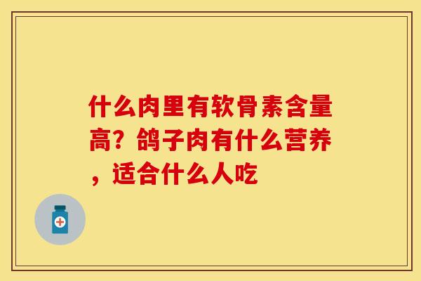 什么肉里有软骨素含量高？鸽子肉有什么营养，适合什么人吃
