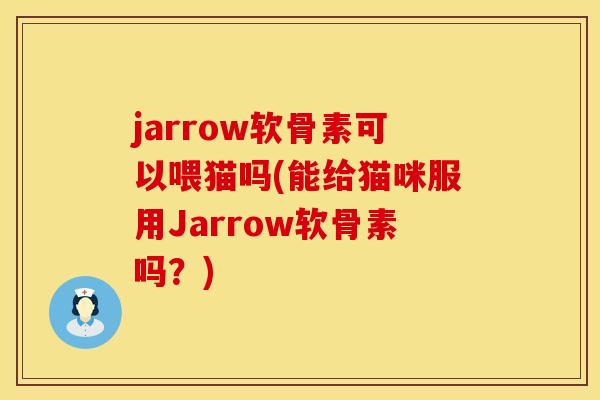 jarrow软骨素可以喂猫吗(能给猫咪服用Jarrow软骨素吗？)