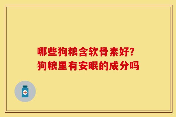 哪些狗粮含软骨素好？狗粮里有安眠的成分吗