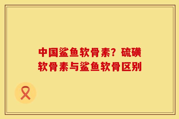 中国鲨鱼软骨素？硫磺软骨素与鲨鱼软骨区别