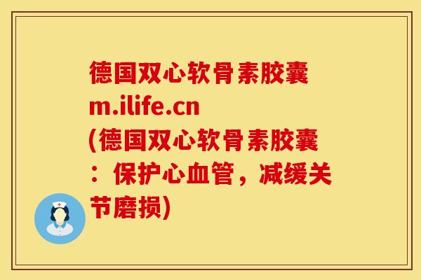 德国双心软骨素胶囊 m.ilife.cn(德国双心软骨素胶囊：保护心血管，减缓关节磨损)