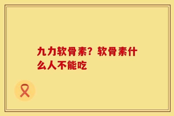 九力软骨素？软骨素什么人不能吃