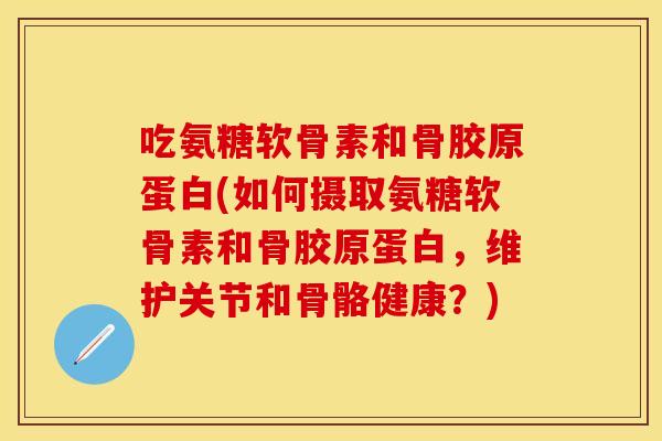 吃氨糖软骨素和骨胶原蛋白(如何摄取氨糖软骨素和骨胶原蛋白，维护关节和骨骼健康？)