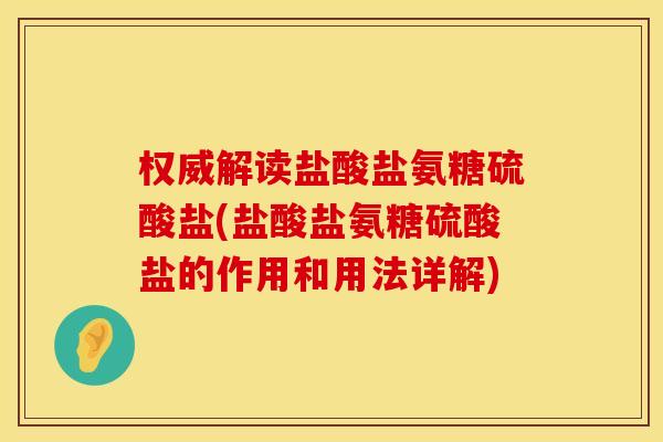 权威解读盐酸盐氨糖硫酸盐(盐酸盐氨糖硫酸盐的作用和用法详解) 权威解读盐酸盐氨糖硫酸盐(盐酸盐氨糖硫酸盐的作用和用法详解)