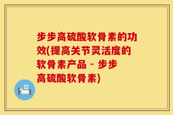 步步高硫酸软骨素的功效(提高关节灵活度的软骨素产品 - 步步高硫酸软骨素)