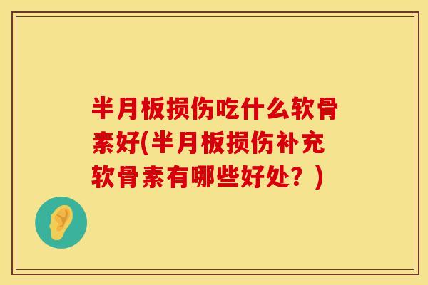 损伤吃什么软骨素好(损伤补充软骨素有哪些好处?) 损伤吃什么软骨素好(损伤补充软骨素有哪些好处?)