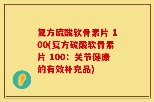 复方硫酸软骨素片 100(复方硫酸软骨素片 100：关节健康的有效补充品)