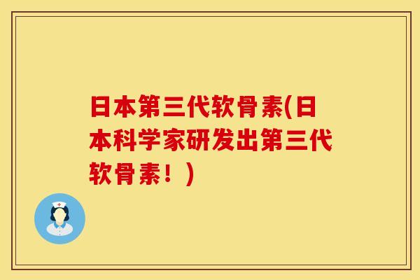日本第三代软骨素(日本科学家研发出第三代软骨素!)