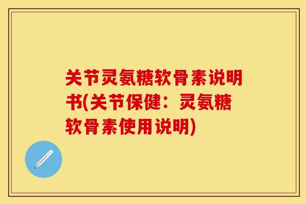 关节灵氨糖软骨素说明书(关节保健：灵氨糖软骨素使用说明)