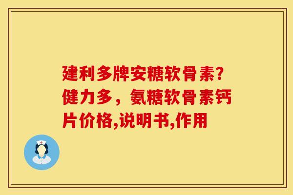 建利多牌安糖软骨素？健力多，氨糖软骨素钙片价格,说明书,作用