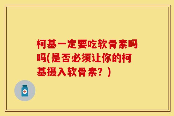 柯基一定要吃软骨素吗吗(是否必须让你的柯基摄入软骨素？)