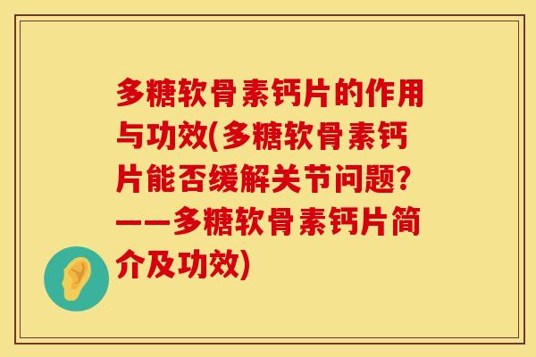多糖软骨素钙片的作用与功效(多糖软骨素钙片能否缓解关节问题？——多糖软骨素钙片简介及功效)