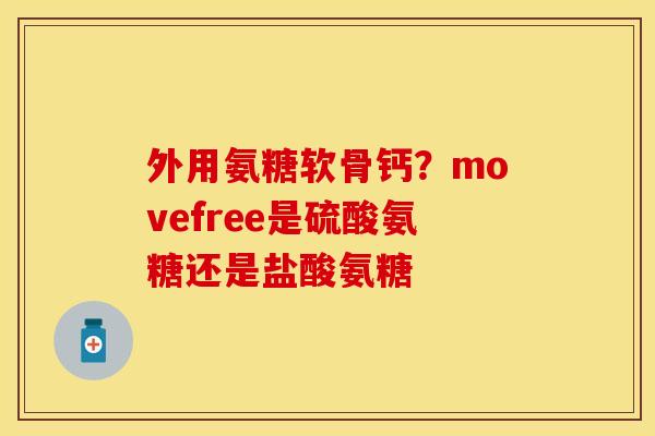 外用氨糖软骨钙？movefree是硫酸氨糖还是盐酸氨糖