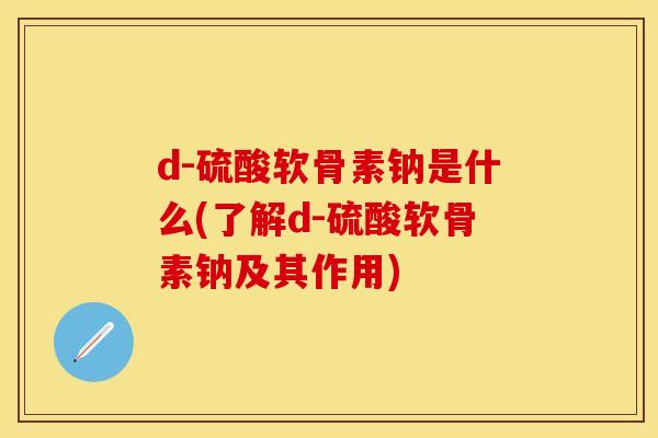d-硫酸软骨素钠是什么(了解d-硫酸软骨素钠及其作用)