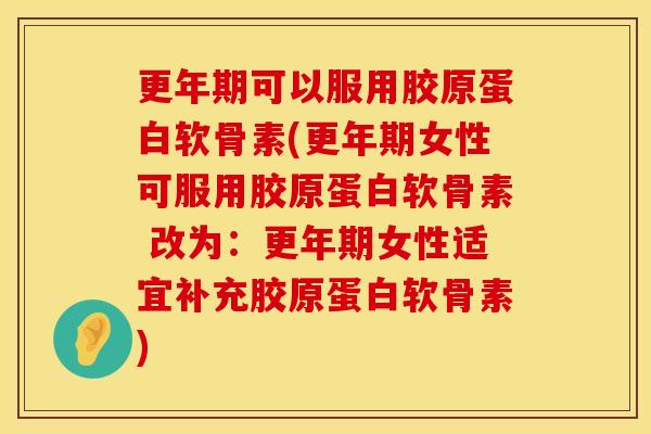 可以服用胶原蛋白软骨素(女性可服用胶原蛋白软骨素 改为:女性适宜补充胶原蛋白软骨素) 可以服用胶原蛋白软骨素(女性可服用胶原蛋白软骨素 改为:女性适宜补充胶原蛋白软骨素)