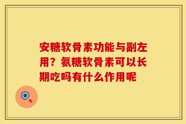 安糖软骨素功能与副左用？氨糖软骨素可以长期吃吗有什么作用呢