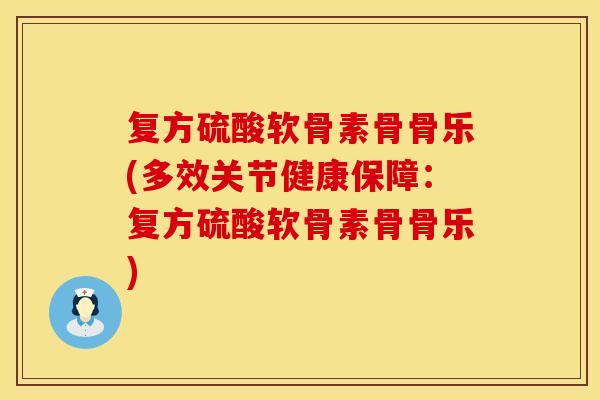 复方硫酸软骨素骨骨乐(多效关节健康保障：复方硫酸软骨素骨骨乐)