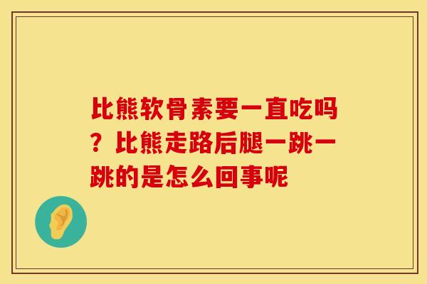 比熊软骨素要一直吃吗？比熊走路后腿一跳一跳的是怎么回事呢